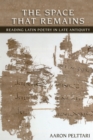 Image for The space that remains: reading Latin poetry in late antiquity