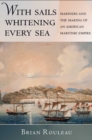 Image for With sails whitening every sea: mariners and the making of an American maritime empire