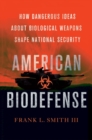 Image for American biodefense: how dangerous ideas about biological weapons shape national security