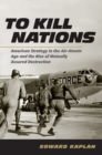Image for To kill nations: American strategy in the air-atomic age and the rise of mutually assured destruction