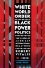 Image for White world order, black power politics  : the birth of American international relations