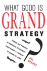Image for What good is grand strategy?  : power and purpose in American statecraft from Harry S. Truman to George W. Bush