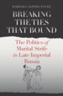 Image for Breaking the ties that bound: the politics of marital strife in late imperial Russia