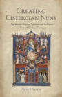 Image for Creating Cistercian nuns: the women&#39;s religious movement and its reform in thirteenth-century Champagne