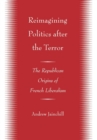 Image for Reimagining politics after the terror: the republican origins of French liberalism