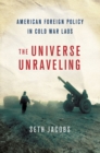 Image for The universe unraveling: American foreign policy in Cold War Laos