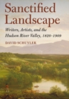 Image for Sanctified landscape: writers, artists, and the Hudson River Valley, 1820-1909