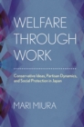 Image for Welfare through work: conservative ideas, partisan dynamics, and social protection in Japan
