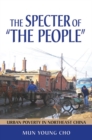 Image for The specter of &quot;the people&quot;: urban poverty in northeast China
