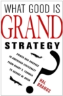 Image for What good is grand strategy?: power and purpose in American statecraft from Harry S. Truman to George W. Bush
