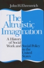 Image for The altruistic imagination: a history of social work and social policy in the United States