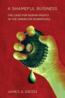 Image for A shameful business  : the case for human rights in the American workplace