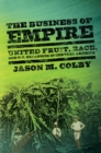 Image for The business of empire  : United Fruit, race, and U.S. expansion in Central America