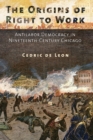 Image for The origins of right to work  : antilabor democracy in nineteenth-century Chicago