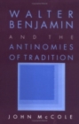 Image for Walter Benjamin and the Antinomies of Tradition