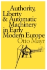 Image for Authority, Liberty, and Automatic Machinery in Early Modern Europe