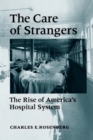 Image for The Care of Strangers : The Rise of America&#39;s Hospital System