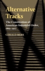 Image for Alternative tracks  : the constitution of American industrial order, 1865-1917