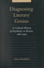 Image for Diagnosing literary genius  : a cultural history of psychiatry in Russia, 1880-1930