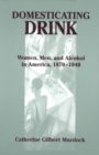 Image for Domesticating drink: women, men, and alcohol in America, 1870-1940