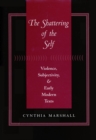 Image for The Shattering of the Self: Violence, Subjectivity, and Early Modern Texts