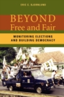 Image for Beyond Free and Fair : Monitoring Elections and Building Democracy