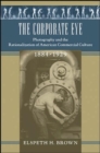 Image for The corporate eye  : photography and the rationalization of American commercial culture, 1884-1929