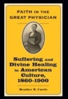 Image for Faith in the Great Physician : Suffering and Divine Healing in American Culture, 1860-1900