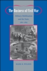 Image for The business of civil war: military mobilization and the state, 1861-1865