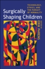 Image for Surgically shaping children: technology, ethics, and the pursuit of normality