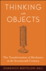 Image for Thinking with objects: the transformation of mechanics in the seventeenth century