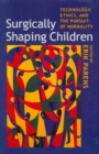 Image for Surgically Shaping Children : Technology, Ethics, and the Pursuit of Normality