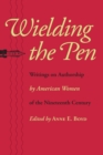 Image for Wielding the Pen : Writings on Authorship by American Women of the Nineteenth Century