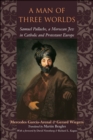 Image for A man of three worlds: Samuel Pallache, a Moroccan Jew in Catholic and Protestant Europe