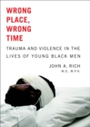 Image for Wrong place, wrong time: trauma and violence in the lives of young black men