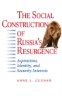 Image for The Social Construction of Russia&#39;s Resurgence: Aspirations, Identity, and Security Interests
