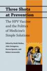 Image for Three shots at prevention  : the HPV vaccine and the politics of medicine&#39;s simple solutions