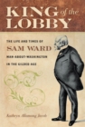 Image for King of the lobby: the life and times of Sam Ward, man-about-Washington in the Gilded Age