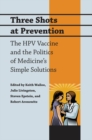 Image for Three shots at prevention: the HPV vaccine and the politics of medicine&#39;s simple solutions