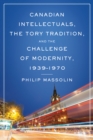 Image for Canadian Intellectuals, the Tory Tradition, and the Challenge of Modernity, 1939-1970