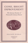 Image for Come, bright Improvement! : The Literary Societies of Nineteenth-Century Ontario