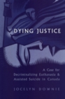 Image for Dying Justice : A Case for Decriminalizing Euthanasia and Assisted Suicide in Canada