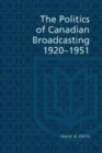 Image for The Politics of Canadian Broadcasting, 1920-1951