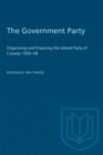 Image for The Government Party : Organizing and Financing the Liberal Party of Canada 1930-58