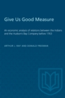 Image for Give Us Good Measure : An economic analysis of relations between the Indians and the Hudson&#39;s Bay Company before 1763