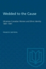 Image for Wedded to the Cause : Ukrainian-Canadian Women and Ethnic Identity, 1891-1991