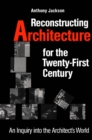 Image for Reconstructing Architecture for the Twenty-first Century : An Inquiry into the Architect&#39;s World