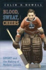 Image for Blood, sweat, and cheers  : sport and the making of modern Canada