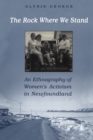 Image for The Rock Where We Stand : An Ethnography of Women&#39;s Activism in Newfoundland