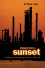 Image for Industrial sunset  : the making of North America&#39;s rust belt, 1969-1984